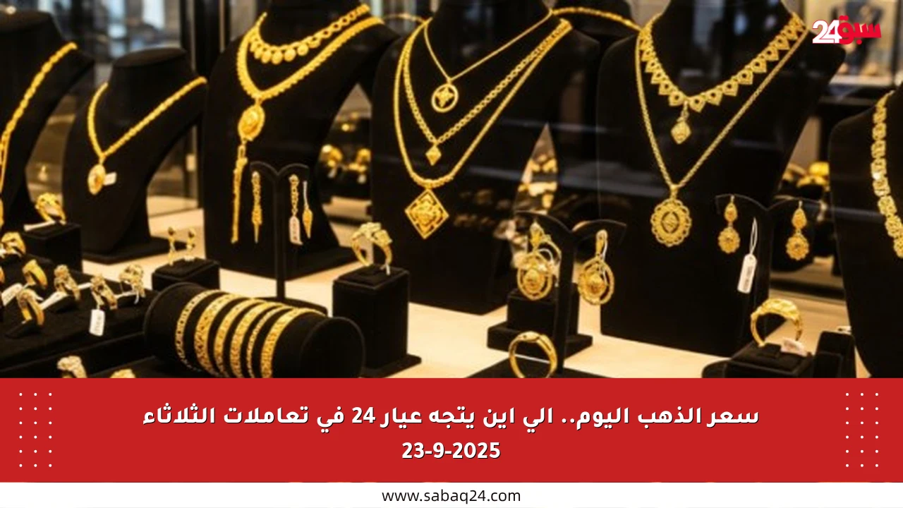 سعر الذهب اليوم.. إلى أين يتجه عيار 24 في تعاملات الثلاثاء 23-9-2025